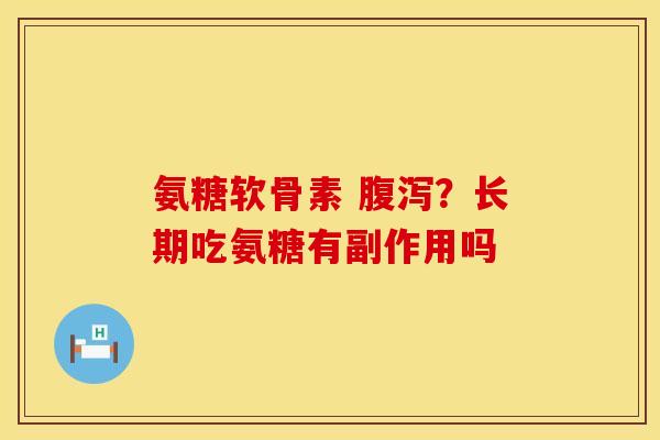 氨糖软骨素 腹泻？长期吃氨糖有副作用吗