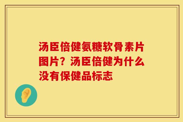 汤臣倍健氨糖软骨素片图片？汤臣倍健为什么没有保健品标志