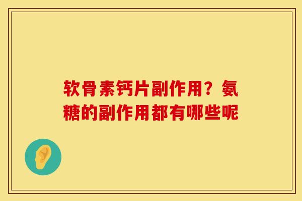 软骨素钙片副作用?氨糖的副作用都有哪些呢