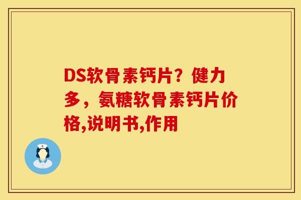 DS软骨素钙片？健力多，氨糖软骨素钙片价格,说明书,作用