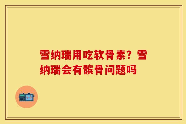 雪纳瑞用吃软骨素？雪纳瑞会有髌骨问题吗