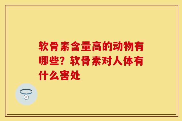 软骨素含量高的动物有哪些？软骨素对人体有什么害处