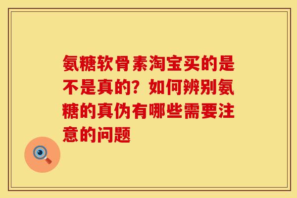 氨糖软骨素淘宝买的是不是真的？如何辨别氨糖的真伪有哪些需要注意的问题