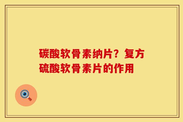 碳酸软骨素纳片？复方硫酸软骨素片的作用