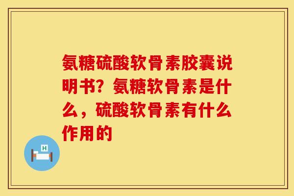 氨糖硫酸软骨素胶囊说明书？氨糖软骨素是什么，硫酸软骨素有什么作用的