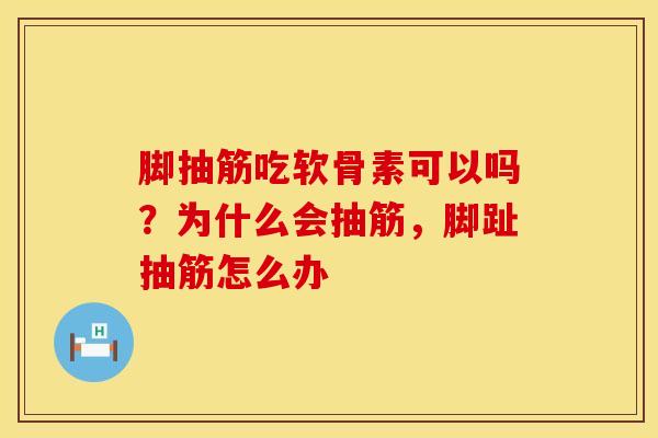 脚抽筋吃软骨素可以吗？为什么会抽筋，脚趾抽筋怎么办