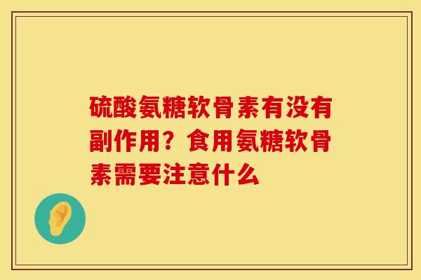 硫酸氨糖软骨素有没有副作用？食用氨糖软骨素需要注意什么