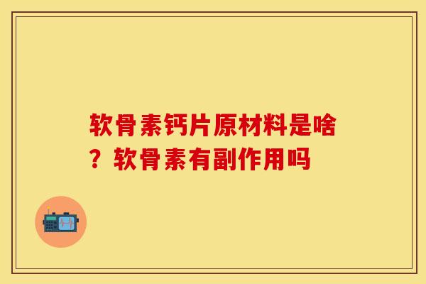 软骨素钙片原材料是啥？软骨素有副作用吗