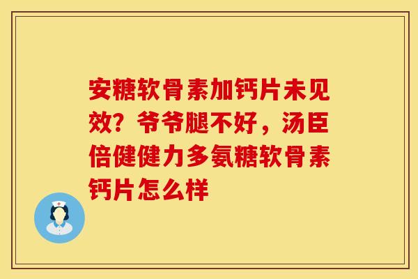 安糖软骨素加钙片未见效？爷爷腿不好，汤臣倍健健力多氨糖软骨素钙片怎么样