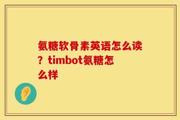 氨糖软骨素英语怎么读？timbot氨糖怎么样