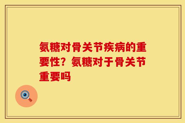 氨糖对骨关节疾病的重要性？氨糖对于骨关节重要吗