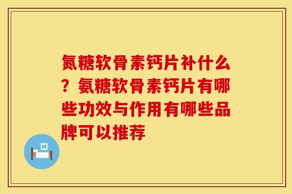 氮糖软骨素钙片补什么？氨糖软骨素钙片有哪些功效与作用有哪些品牌可以推荐