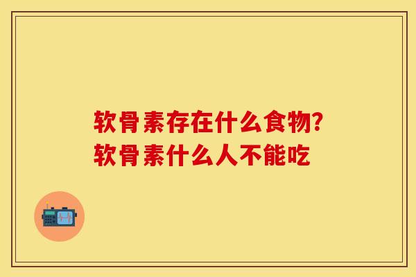 软骨素存在什么食物？软骨素什么人不能吃