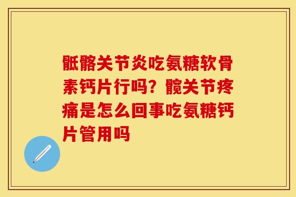 骶髂关节炎吃氨糖软骨素钙片行吗？髋关节疼痛是怎么回事吃氨糖钙片管用吗