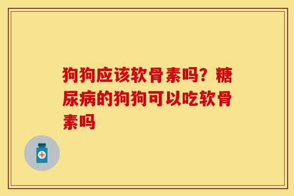 狗狗应该软骨素吗？糖尿病的狗狗可以吃软骨素吗