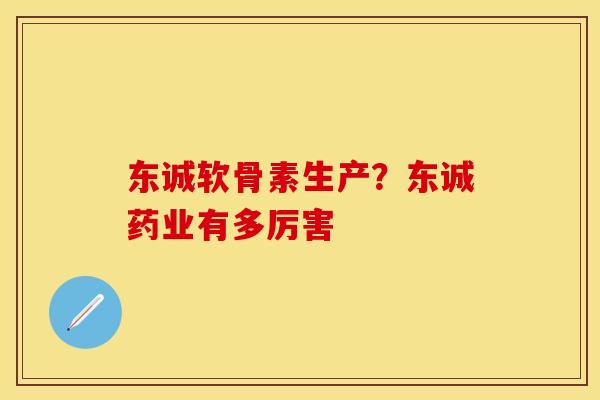 东诚软骨素生产？东诚药业有多厉害