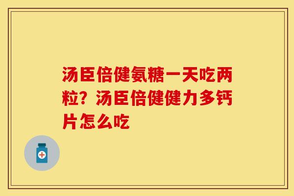 汤臣倍健氨糖一天吃两粒？汤臣倍健健力多钙片怎么吃