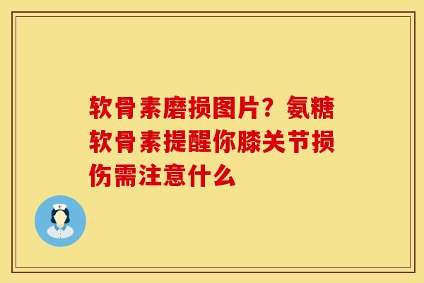 软骨素磨损图片？氨糖软骨素提醒你膝关节损伤需注意什么