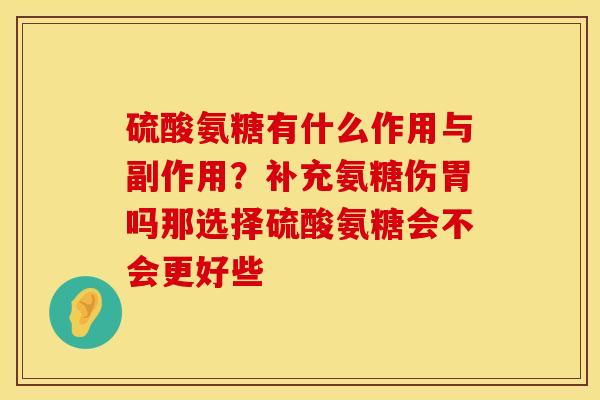 硫酸氨糖有什么作用与副作用？补充氨糖伤胃吗那选择硫酸氨糖会不会更好些
