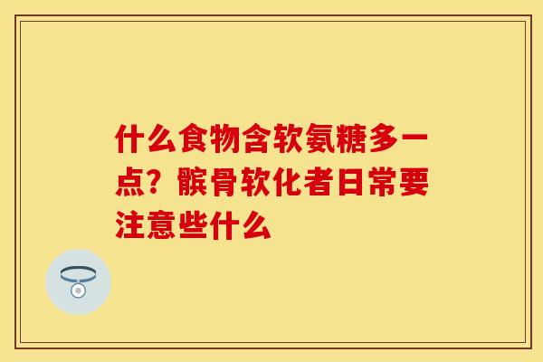 什么食物含软氨糖多一点?髌骨软化者日常要注意些什么