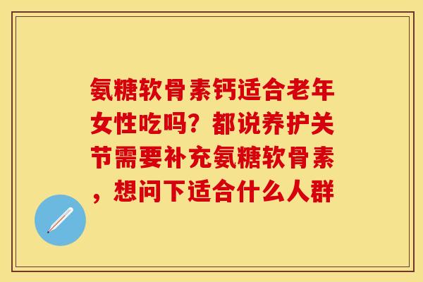 氨糖软骨素钙适合老年女性吃吗？都说养护关节需要补充氨糖软骨素，想问下适合什么人群