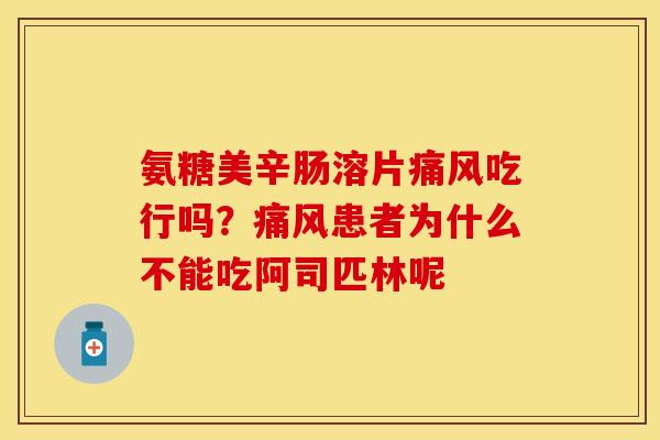 氨糖美辛肠溶片痛风吃行吗？痛风患者为什么不能吃阿司匹林呢