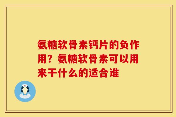 氨糖软骨素钙片的负作用？氨糖软骨素可以用来干什么的适合谁