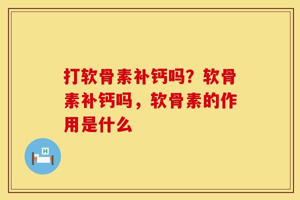 打软骨素补钙吗?软骨素补钙吗,软骨素的作用是什么 打软骨素补钙吗?软骨素补钙吗,软骨素的作用是什么