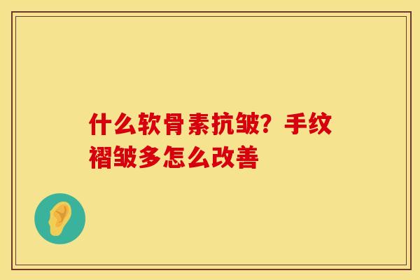 什么软骨素抗皱?手纹褶皱多怎么改善 什么软骨素抗皱?手纹褶皱多怎么改善
