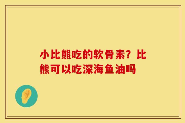 小比熊吃的软骨素?比熊可以吃深海鱼油吗 小比熊吃的软骨素?比熊可以吃深海鱼油吗