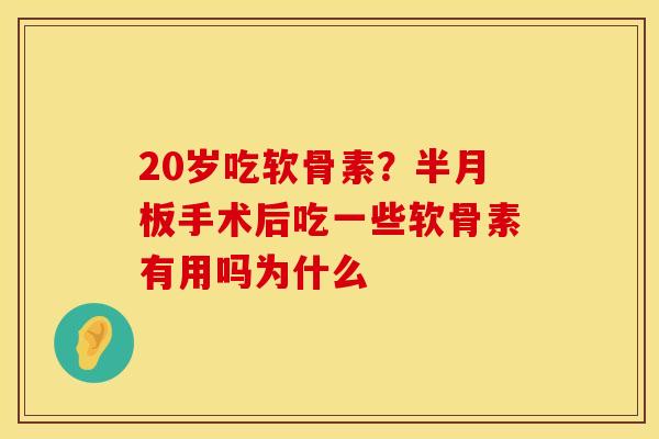 20岁吃软骨素？手术后吃一些软骨素有用吗为什么