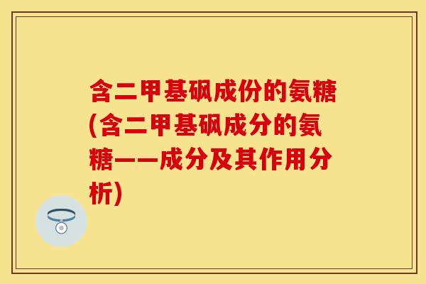 含二甲基砜成份的氨糖(含二甲基砜成分的氨糖——成分及其作用分析)