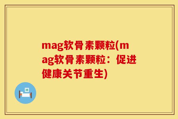 mag软骨素颗粒(mag软骨素颗粒：促进健康关节重生)