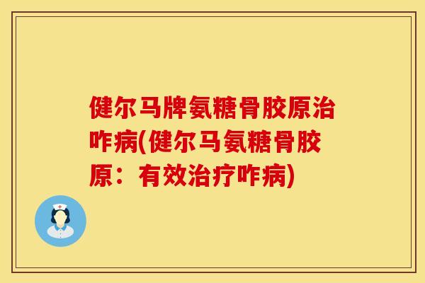 健尔马牌氨糖骨胶原治咋病(健尔马氨糖骨胶原：有效治疗咋病)