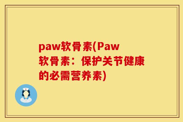 paw软骨素(Paw软骨素:保护关节健康的必需营养素)
