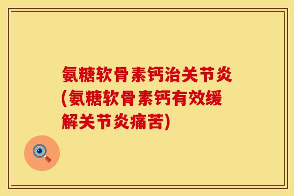氨糖软骨素钙治关节炎(氨糖软骨素钙有效缓解关节炎痛苦)