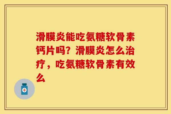 滑膜炎能吃氨糖软骨素钙片吗？滑膜炎怎么治疗，吃氨糖软骨素有效么