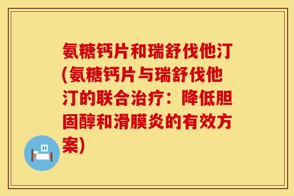 氨糖钙片和瑞舒伐他汀(氨糖钙片与瑞舒伐他汀的联合治疗：降低胆固醇和滑膜炎的有效方案)