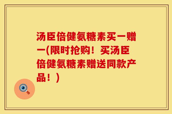 汤臣倍健氨糖素买一赠一(限时抢购！买汤臣倍健氨糖素赠送同款产品！)