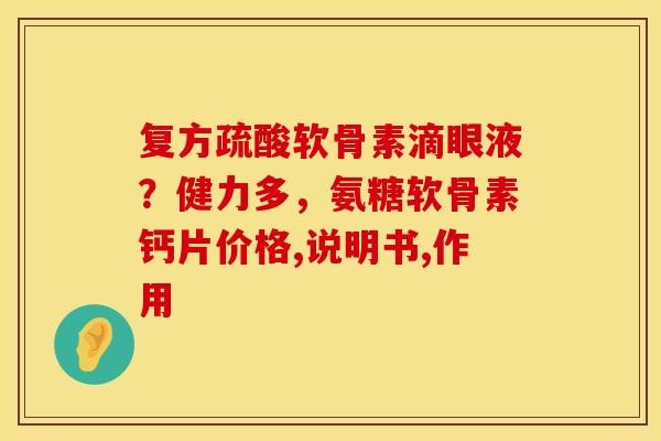 复方疏酸软骨素滴眼液？健力多，氨糖软骨素钙片价格,说明书,作用