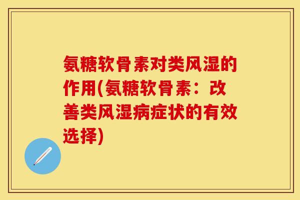 氨糖软骨素对类风湿的作用(氨糖软骨素：改善类风湿病症状的有效选择)
