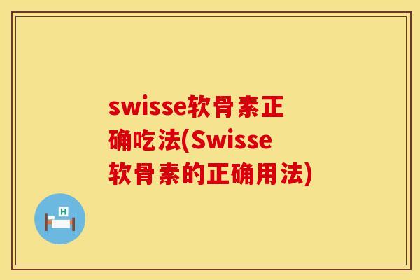 swisse软骨素正确吃法(Swisse软骨素的正确用法)