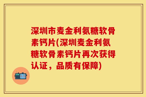 深圳市麦金利氨糖软骨素钙片(深圳麦金利氨糖软骨素钙片再次获得认证,品质有保障) 深圳市麦金利氨糖软骨素钙片(深圳麦金利氨糖软骨素钙片再次获得认证,品质有保障)