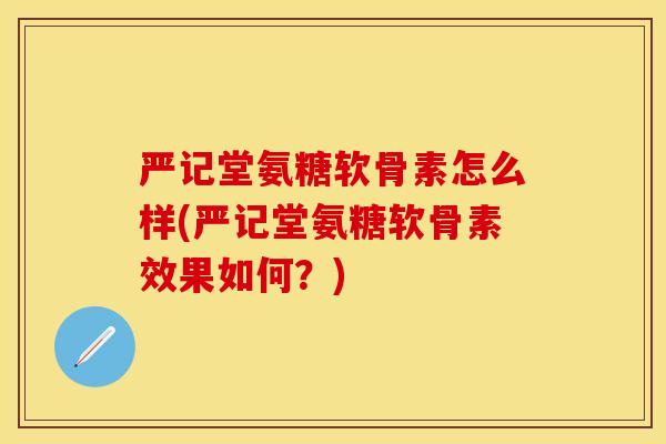 严记堂氨糖软骨素怎么样(严记堂氨糖软骨素效果如何？)