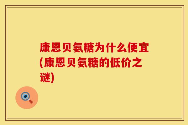康恩贝氨糖为什么便宜(康恩贝氨糖的低价之谜)