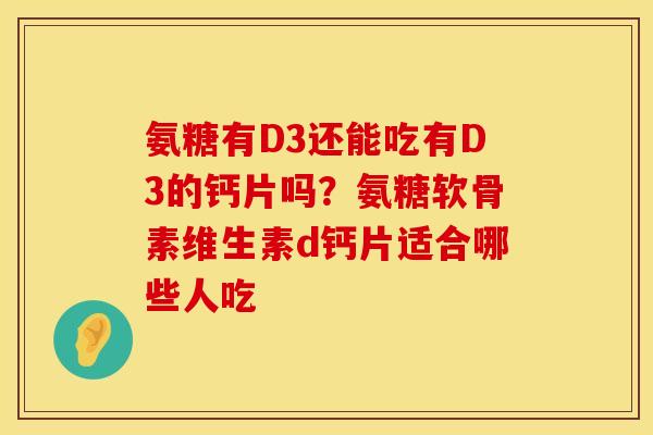 氨糖有D3还能吃有D3的钙片吗？氨糖软骨素维生素d钙片适合哪些人吃