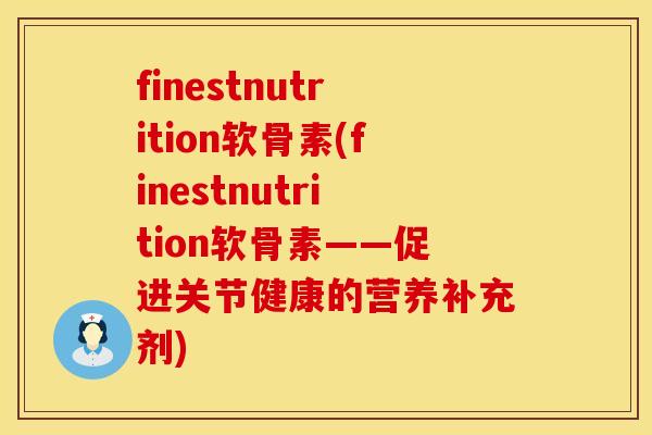 finestnutrition软骨素(finestnutrition软骨素——促进关节健康的营养补充剂)