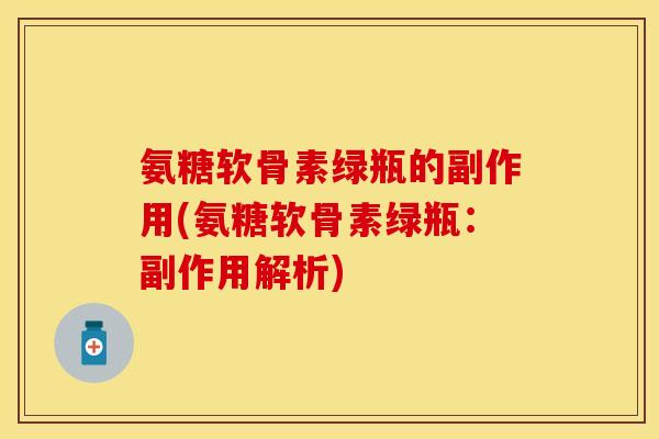 氨糖软骨素绿瓶的副作用(氨糖软骨素绿瓶:副作用解析) 氨糖软骨素绿瓶的副作用(氨糖软骨素绿瓶:副作用解析)