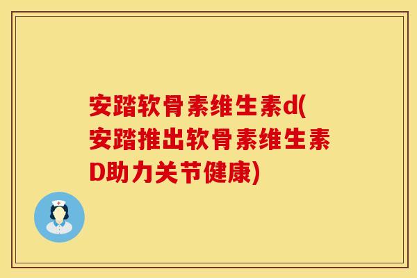 安踏软骨素维生素d(安踏推出软骨素维生素D助力关节健康)