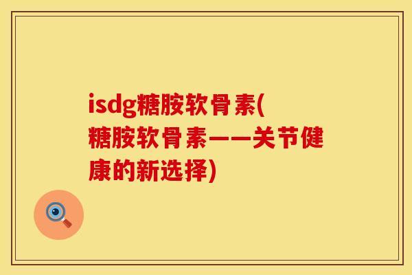 isdg糖胺软骨素(糖胺软骨素——关节健康的新选择)